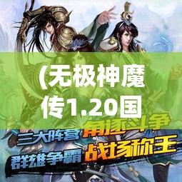 (无极神魔传1.20国庆版攻略) 《无极神魔传：古代传说与现代传承的冲突与融合》——探索古老神话在当代的影响与重生